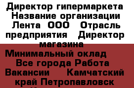 Директор гипермаркета › Название организации ­ Лента, ООО › Отрасль предприятия ­ Директор магазина › Минимальный оклад ­ 1 - Все города Работа » Вакансии   . Камчатский край,Петропавловск-Камчатский г.